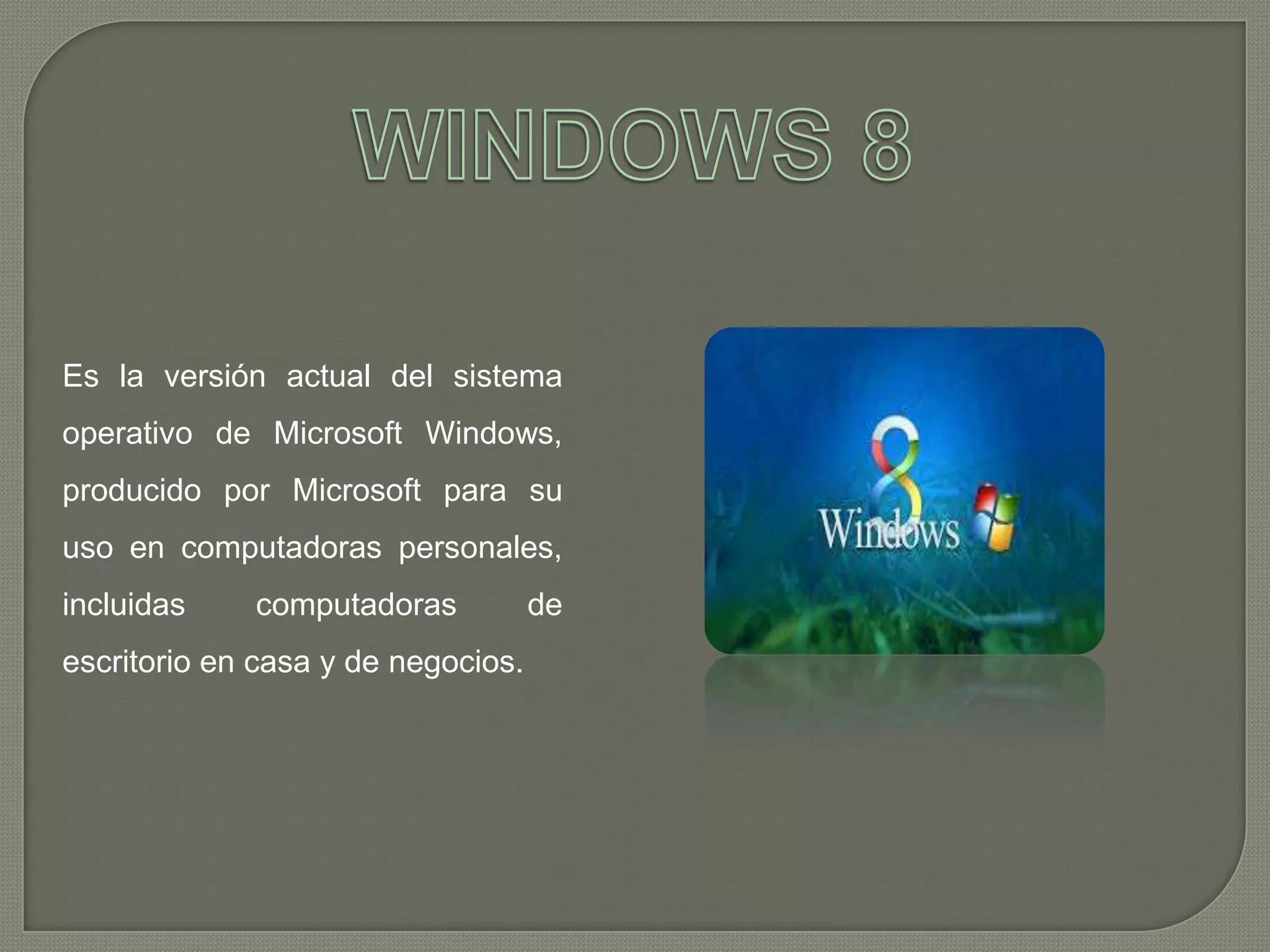 Es la versión actual del sistema
operativo de Microsoft Windows,
producido por Microsoft para su
uso en computadoras personales,

incluidas

computadoras

escritorio en casa y de negocios.

de

 