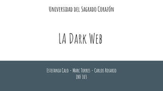 Universidad del Sagrado Corazón
Estefania Calo - Marc Torres - Carlos Rosario
INF 103
LA Dark Web
 