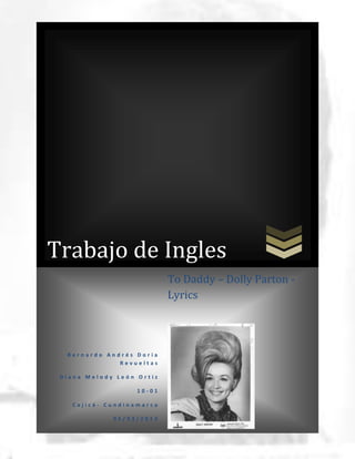 Trabajo de Ingles
                           To Daddy – Dolly Parton -
                           Lyrics




  Bernardo Andrés Doria
              Revueltas

 Diana Melody León Ortiz

                   10-01

    Cajicá- Cundinamarca

             05/03/2013
 