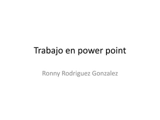 Trabajo en power point

 Ronny Rodriguez Gonzalez
 