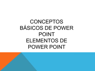 CONCEPTOS
BÁSICOS DE POWER
      POINT
  ELEMENTOS DE
   POWER POINT
 