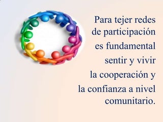 Para tejer redes
de participación
es fundamental
sentir y vivir
la cooperación y
la confianza a nivel
comunitario.

 