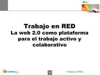 #tred




     Trabajo en RED
  PREESCOLAR INFANTIL PRIMARIA SECUNDARIA UNIVERSIDAD


La web 2.0 como plataforma
  para el trabajo activo y
       colaborativo




                        1            Trabajo en RED
 