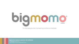 bigmomo: somos tu partner de confianza
info@bigmomo.com
+34 91 005 27 76 | +34 93 461 50 70
Tu estrategia de marketing online a medida
 