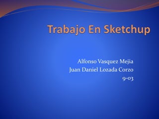 Alfonso Vasquez Mejia
Juan Daniel Lozada Corzo
9-03
 