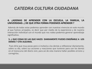 CATEDRA CULTURA CIUDADANA 
4. ¿ADEMAS DE APRENDER CON LA ESCUELA, LA FAMILIA, LA 
UNIVERSIDAD. ¿ DE QUE OTRA FORMA PODEMOS...