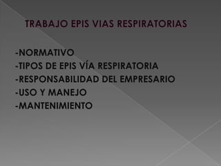 -NORMATIVO
-TIPOS DE EPIS VÍA RESPIRATORIA
-RESPONSABILIDAD DEL EMPRESARIO
-USO Y MANEJO
-MANTENIMIENTO
 