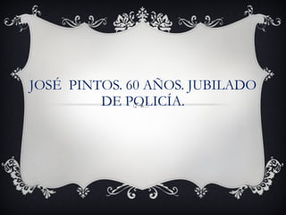 JOSÉ  PINTOS. 60 AÑOS. JUBILADO DE POLICÍA. 