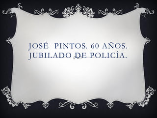 JOSÉ PINTOS. 60 AÑOS.
JUBILADO DE POLICÍA.
 