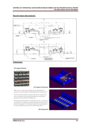  
SISTEMA LVT­SONNEVILLE: APLICACIÓN DE RIELES SOBRE LOSA DE CONCRETO PARA EL METRO 
DE LIMA­CRUCE CON EL RIO RIMAC 
Sección típica del producto:
Colocación:
PA814‐G (G.T.E.)                                                                                                                                       19 
 