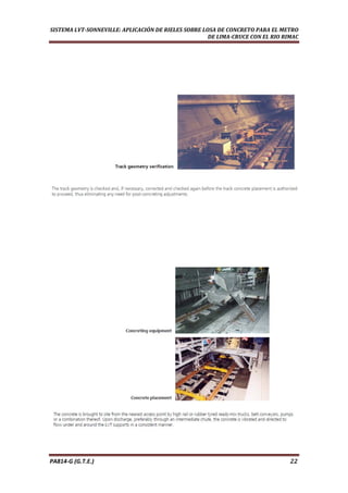  
SISTEMA LVT­SONNEVILLE: APLICACIÓN DE RIELES SOBRE LOSA DE CONCRETO PARA EL METRO 
DE LIMA­CRUCE CON EL RIO RIMAC 
PA814‐G (G.T.E.)                                                                                                                                       22 
 