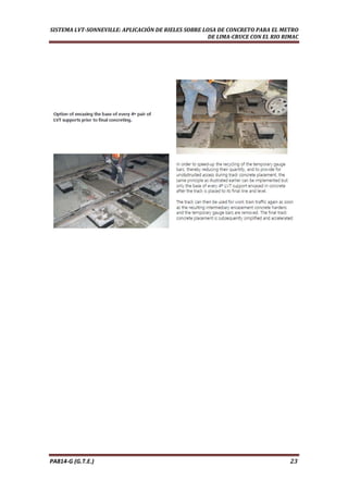  
SISTEMA LVT­SONNEVILLE: APLICACIÓN DE RIELES SOBRE LOSA DE CONCRETO PARA EL METRO 
DE LIMA­CRUCE CON EL RIO RIMAC 
PA814‐G (G.T.E.)                                                                                                                                       23 
 