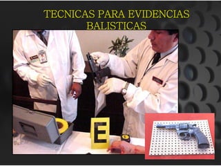 TECNICAS PARA EVIDENCIAS
       BALISTICAS
 