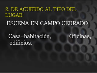 2. DE ACUERDO AL TIPO DEL
LUGAR:
ESCENA EN CAMPO CERRADO

 Casa-habitación,     Oficinas,
 edificios,
 