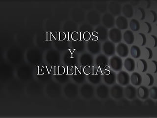 INDICIOS
    Y
EVIDENCIAS
 