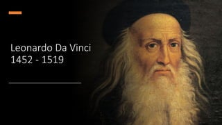 Leonardo Da Vinci
1452 - 1519
 