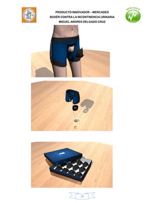 PRODUCTO INNOVADOR – MERCADEO
BOXÈR CONTRA LA INCONTINENCIA URINARIA
     MIGUEL ANDRES DELGADO CRUZ




                  20
 