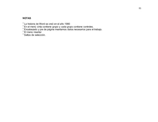 35
NOTAS
1
La historia de Word se creó en el año 1980
1
En el menú cinta contiene grupo y cada grupo contiene controles.
1
Encabezado y pie de página insertamos datos necesarios para el trabajo.
1
El menú insertar
1
Saltos de selección.
 
