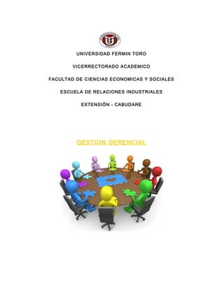 UNIVERSIDAD FERMIN TORO 
VICERRECTORADO ACADEMICO 
FACULTAD DE CIENCIAS ECONOMICAS Y SOCIALES 
ESCUELA DE RELACIONES INDUSTRIALES 
EXTENSIÓN - CABUDARE 
GESTION GERENCIAL 
 