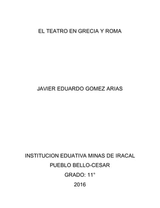 EL TEATRO EN GRECIA Y ROMA
JAVIER EDUARDO GOMEZ ARIAS
INSTITUCION EDUATIVA MINAS DE IRACAL
PUEBLO BELLO-CESAR
GRADO: 11°
2016
 