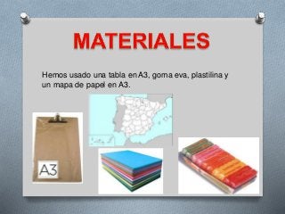 Hemos usado una tabla en A3, goma eva, plastilina y
un mapa de papel en A3.
 
