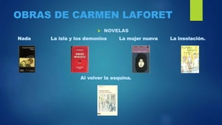 OBRAS DE CARMEN LAFORET
 NOVELAS
Nada La isla y los demonios La mujer nueva La insolación.
Al volver la esquina.
 