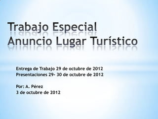 Entrega de Trabajo 29 de octubre de 2012
Presentaciones 29- 30 de octubre de 2012

Por: A. Pérez
3 de octubre de 2012
 