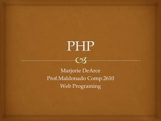 Marjorie DeArce
Prof.Maldonado Comp.2610
     Web Programing
 