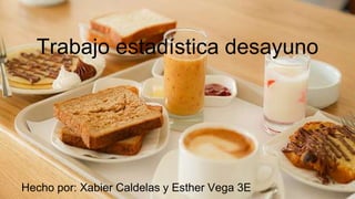 Trabajo estadística desayuno
Hecho por: Xabier Caldelas y Esther Vega 3E
 