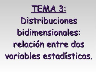 TEMA 3:
    Distribuciones
   bidimensionales:
  relación entre dos
variables estadísticas.
 