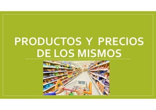 PRODUCTOS Y PRECIOS
DE LOS MISMOS
 