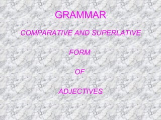 GRAMMAR COMPARATIVE AND SUPERLATIVE FORM  OF  ADJECTIVES 
