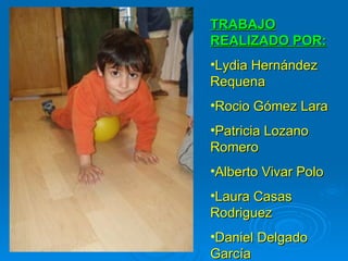 TRABAJO REALIZADO POR: Lydia Hernández Requena Rocio Gómez Lara Patricia Lozano Romero Alberto Vivar Polo Laura Casas Rodriguez Daniel Delgado García 