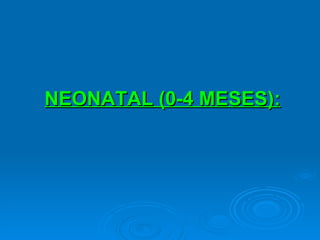 NEONATAL (0-4 MESES):   