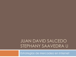 JUAN DAVID SALCEDO
STEPHANY SAAVEDRA U
Estrategías de Mercadeo en Internet
 