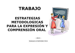 TRABAJO
ESTRATEGIAS
METODOLOGICAS
PARA LA EXPRESIÓN Y
COMPRENSIÓN ORAL
- 2013 -
TRABAJO AUTOINSTRUCTIVO
 