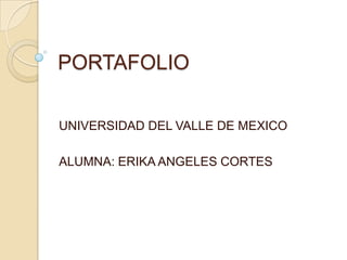 PORTAFOLIO

UNIVERSIDAD DEL VALLE DE MEXICO

ALUMNA: ERIKA ANGELES CORTES
 