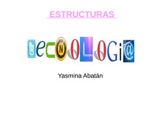 ESTRUCTURAS
Yasmina Abatán
 