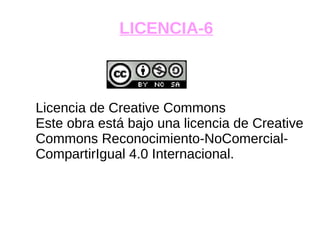 LICENCIA-6
h
Licencia de Creative Commons
Este obra está bajo una licencia de Creative
Commons Reconocimiento-NoComercial-
CompartirIgual 4.0 Internacional.
 