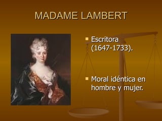 MADAME LAMBERT

          Escritora
           (1647-1733).



          Moral idéntica en
           hombre y mujer.
 