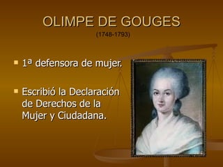 OLIMPE DE GOUGES
                     (1748-1793)



   1ª defensora de mujer.

   Escribió la Declaración
    de Derechos de la
    Mujer y Ciudadana.
 