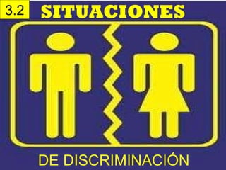 3.2   SITUACIONES




      DE DISCRIMINACIÓN
 