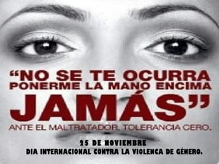 25 DE NOVIEMBRE
DIA INTERNACIONAL CONTRA LA VIOLENCA DE GÉNERO.
 