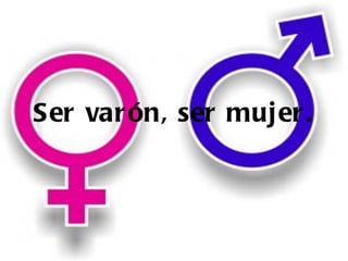 Ser var ón, ser muj er .
 