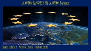 LA UNION BANCARIA EN LA UNION Europea
Gracia Baixauli - Melanie Grueso - Ramiro Ojeda
ECONOMIA DE LA UNION EUROPEA GRADO ADE 25 DE NOVIEMBRE DEL 2014 1
 