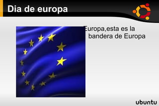 Dia de europa

                Europa,esta es la
                 bandera de Europa
 