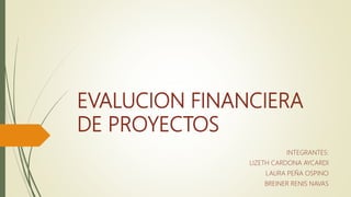 EVALUCION FINANCIERA
DE PROYECTOS
INTEGRANTES:
LIZETH CARDONA AYCARDI
LAURA PEÑA OSPINO
BREINER RENIS NAVAS
 