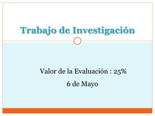 Trabajo de Investigación
6 de Mayo
Valor de la Evaluación : 25%
 