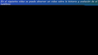 En el siguiente video se puede observar un video sobre la historia y evolución de el
teléfono:
 