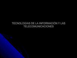 TECNOLOGIAS DE LA INFORMACIÓN Y LAS
       TELECOMUNICACIONES
 